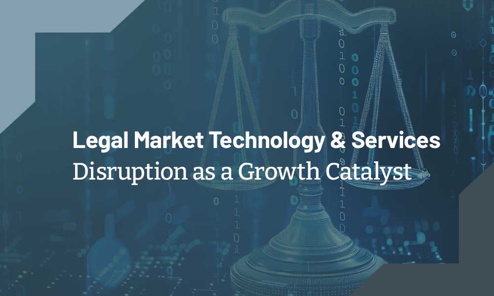 Legal Market Technology & Services | Disruption as a Growth Catalyst